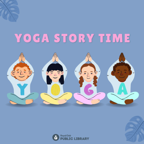 4 children with their arms overhead, hands clasped; wearing light blue sweatshirts each with a letter together spelling, "yoga."  Pink lettering at top says, "Yoga Story Time: Family." Grey Royal Oak Public Library Logo at bottom of picture.  Lavender background.